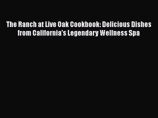 Read Books The Ranch at Live Oak Cookbook: Delicious Dishes from California's Legendary Wellness
