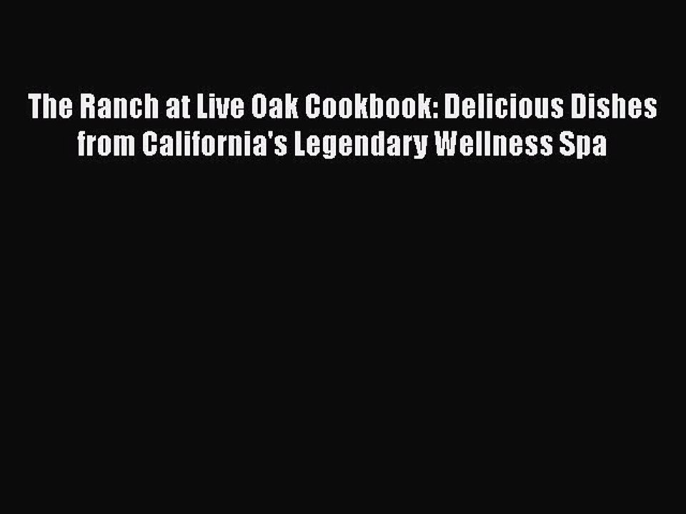 Read Books The Ranch at Live Oak Cookbook: Delicious Dishes from California's Legendary Wellness