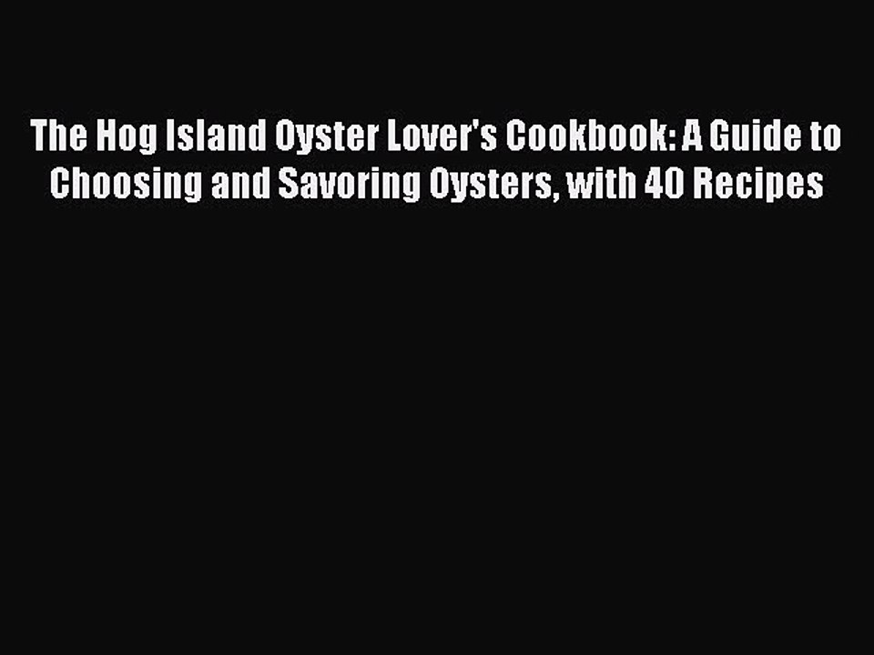 Read Books The Hog Island Oyster Lover's Cookbook: A Guide to Choosing and Savoring Oysters