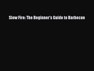Read Books Slow Fire: The Beginner's Guide to Barbecue ebook textbooks