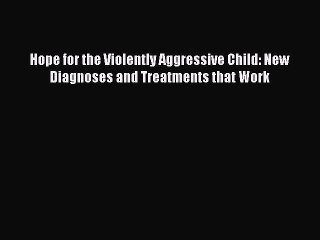 Download Books Hope for the Violently Aggressive Child: New Diagnoses and Treatments that Work