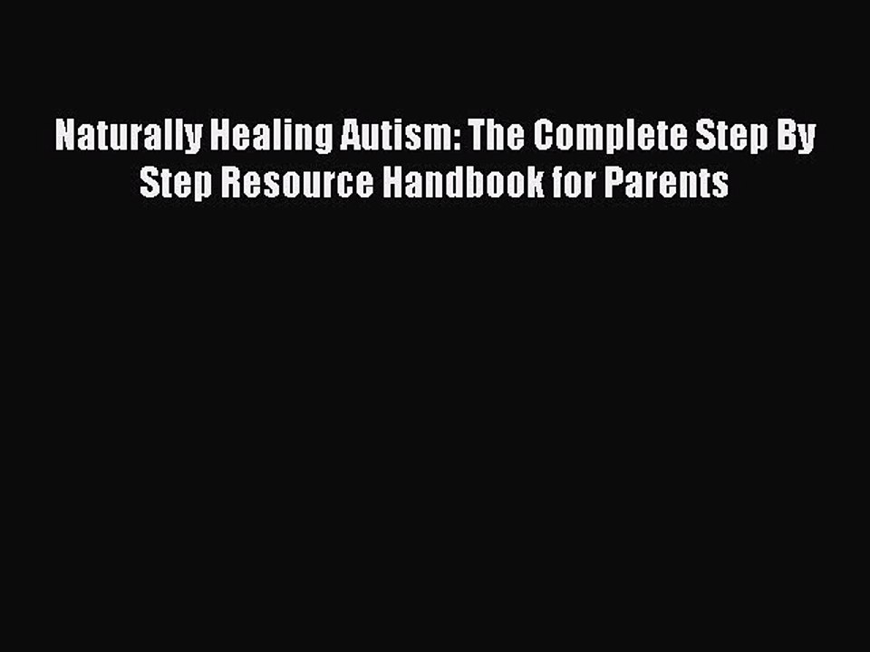 Read Books Naturally Healing Autism: The Complete Step By Step Resource Handbook for Parents