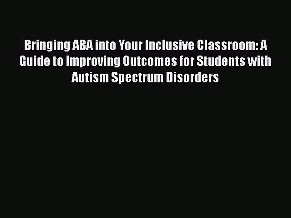 Read Books Bringing ABA into Your Inclusive Classroom: A Guide to Improving Outcomes for Students