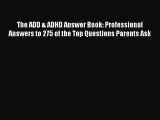 Read Books The ADD & ADHD Answer Book: Professional Answers to 275 of the Top Questions Parents