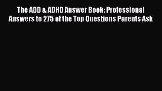 Read Books The ADD & ADHD Answer Book: Professional Answers to 275 of the Top Questions Parents