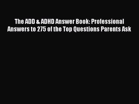 Read Books The ADD & ADHD Answer Book: Professional Answers to 275 of the Top Questions Parents