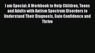 Read Books I am Special: A Workbook to Help Children Teens and Adults with Autism Spectrum