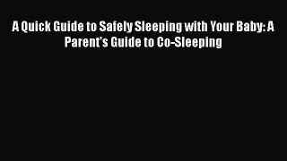 Read Books A Quick Guide to Safely Sleeping with Your Baby: A Parent's Guide to Co-Sleeping