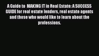 Read A Guide to  MAKING IT in Real Estate: A SUCCESS GUIDE for real estate lenders real estate