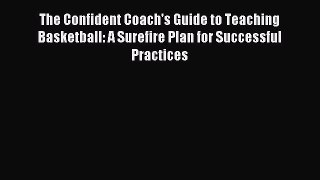 Read The Confident Coach's Guide to Teaching Basketball: A Surefire Plan for Successful Practices
