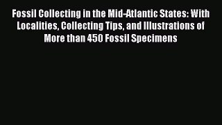 Read Fossil Collecting in the Mid-Atlantic States: With Localities Collecting Tips and Illustrations