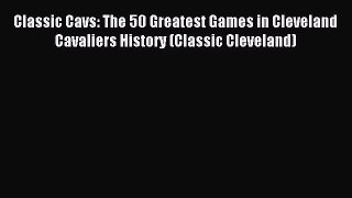 Read Classic Cavs: The 50 Greatest Games in Cleveland Cavaliers History (Classic Cleveland)