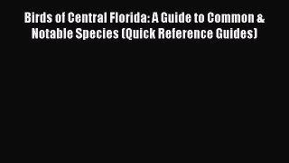 Read Birds of Central Florida: A Guide to Common & Notable Species (Quick Reference Guides)