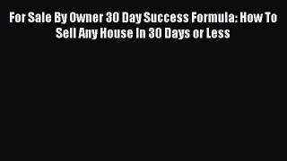 Read For Sale By Owner 30 Day Success Formula: How To Sell Any House In 30 Days or Less Ebook