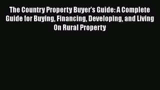 Read The Country Property Buyer's Guide: A Complete Guide for Buying Financing Developing and