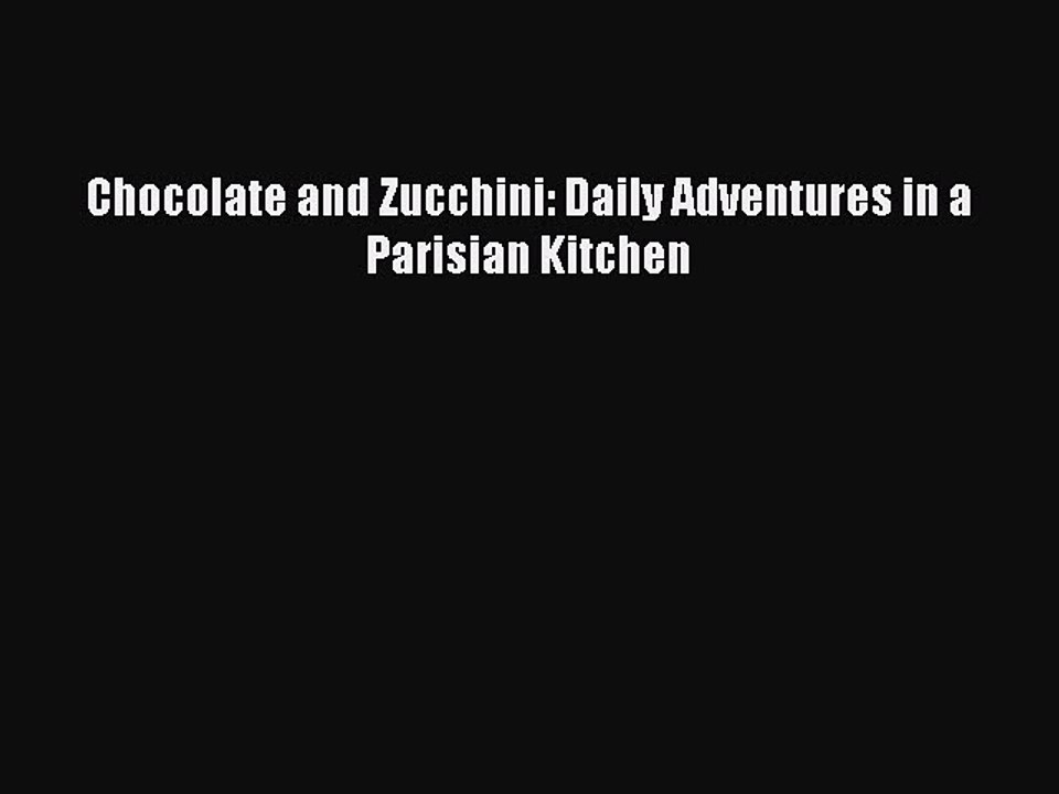 Read Books Chocolate and Zucchini: Daily Adventures in a Parisian Kitchen E-Book Free
