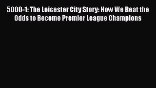 Read Book 5000-1: The Leicester City Story: How We Beat the Odds to Become Premier League Champions