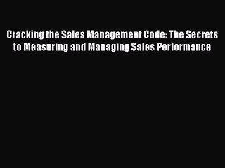 Read Cracking the Sales Management Code: The Secrets to Measuring and Managing Sales Performance