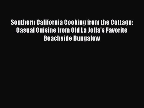 Download Books Southern California Cooking from the Cottage: Casual Cuisine from Old La Jolla's