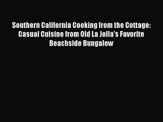 Download Books Southern California Cooking from the Cottage: Casual Cuisine from Old La Jolla's