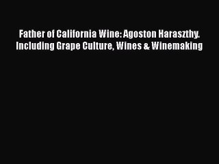 Read Books Father of California Wine: Agoston Haraszthy. Including Grape Culture Wines & Winemaking