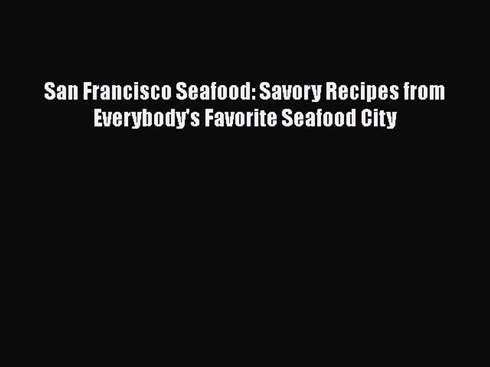 Read Books San Francisco Seafood: Savory Recipes from Everybody's Favorite Seafood City ebook