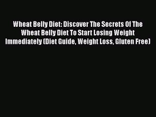 Read Books Wheat Belly Diet: Discover The Secrets Of The Wheat Belly Diet To Start Losing Weight