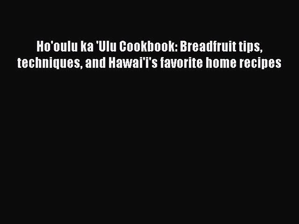 Read Books Ho'oulu ka 'Ulu Cookbook: Breadfruit tips techniques and Hawai'i's favorite home