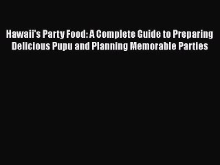 Read Books Hawaii's Party Food: A Complete Guide to Preparing Delicious Pupu and Planning Memorable