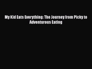 Read Books My Kid Eats Everything: The Journey from Picky to Adventurous Eating PDF Free