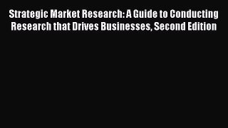 Read Strategic Market Research: A Guide to Conducting Research that Drives Businesses Second