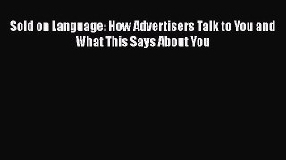 Read Sold on Language: How Advertisers Talk to You and What This Says About You Ebook Online