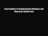 Read Case Studies in Organizational Behavior and Theory for Health Care Ebook Online