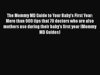 Read Books The Mommy MD Guide to Your Baby's First Year: More than 900 tips that 70 doctors