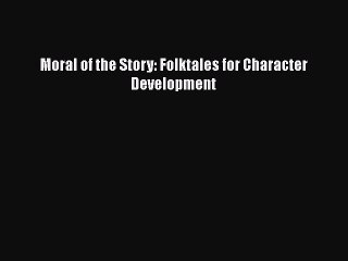 Read Moral of the Story: Folktales for Character Development PDF Free