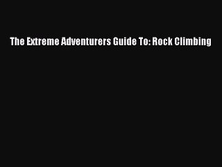 Read The Extreme Adventurers Guide To: Rock Climbing E-Book Free