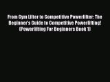 Download From Gym Lifter to Competitive Powerlifter: The Beginner's Guide to Competitive Powerlifting!