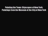 Read Painting the Town: Cityscapes of New York Paintings from the Museum of the City of New