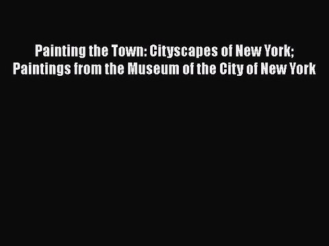 Read Painting the Town: Cityscapes of New York Paintings from the Museum of the City of New