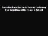 Read Books The Autism Transition Guide: Planning the Journey from School to Adult Life (Topics