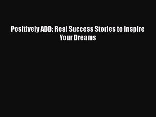 Read Books Positively ADD: Real Success Stories to Inspire Your Dreams Ebook PDF