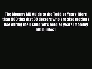 Read Books The Mommy MD Guide to the Toddler Years: More than 900 tips that 63 doctors who