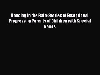 Read Books Dancing in the Rain: Stories of Exceptional Progress by Parents of Children with