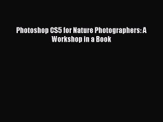 Read Photoshop CS5 for Nature Photographers: A Workshop in a Book Ebook Free