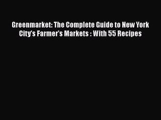 Read Books Greenmarket: The Complete Guide to New York City's Farmer's Markets : With 55 Recipes