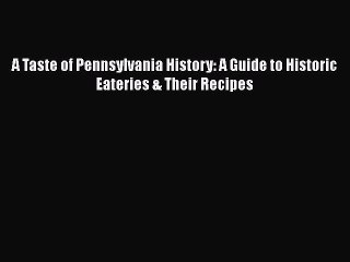 Read Books A Taste of Pennsylvania History: A Guide to Historic Eateries & Their Recipes Ebook