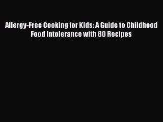 Read Books Allergy-Free Cooking for Kids: A Guide to Childhood Food Intolerance with 80 Recipes