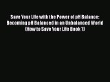 Download Books Save Your Life with the Power of pH Balance: Becoming pH Balanced in an Unbalanced