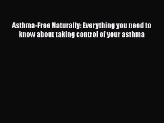 Download Books Asthma-Free Naturally: Everything you need to know about taking control of your