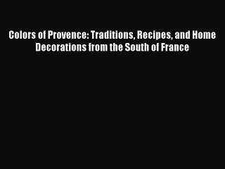 Read Colors of Provence: Traditions Recipes and Home Decorations from the South of France Ebook